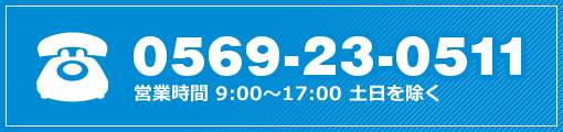 0569-23-0511(営業時間 9:00～17:00 土日を除)く