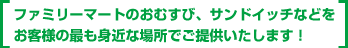 ファミリーマートのおむすび、サンドイッチなどをご提供いたします！