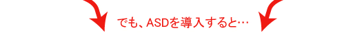 でも、ASDを導入すると…